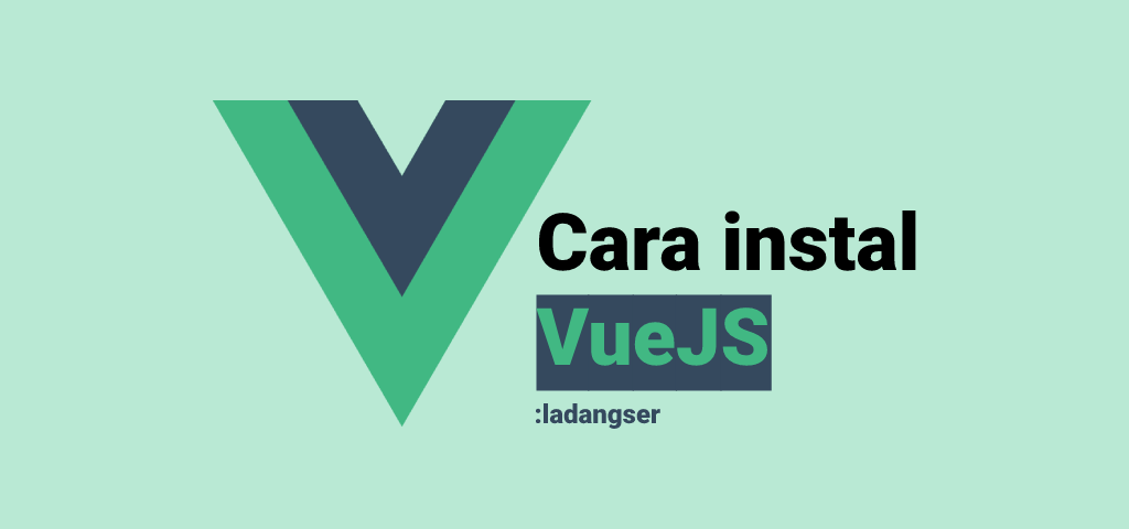 Cara Instal VueJS | Ladangser Blog